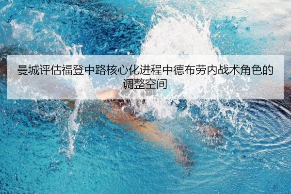 曼城评估福登中路核心化进程中德布劳内战术角色的调整空间