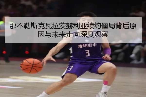 那不勒斯克瓦拉茨赫利亚续约僵局背后原因与未来走向深度观察