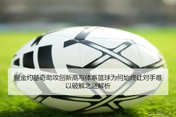 掘金约基奇助攻创新高与体系篮球为何始终让对手难以破解之谜解析