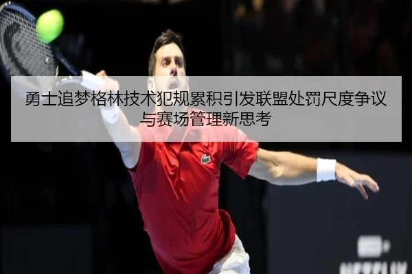 勇士追梦格林技术犯规累积引发联盟处罚尺度争议与赛场管理新思考