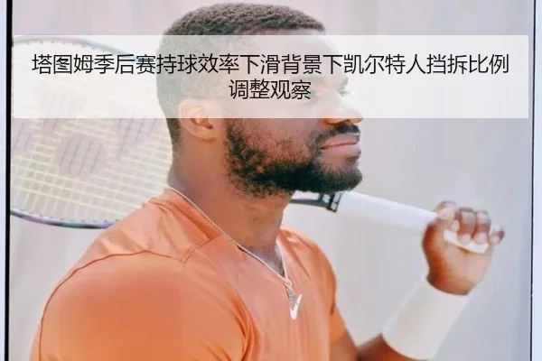塔图姆季后赛持球效率下滑背景下凯尔特人挡拆比例调整观察